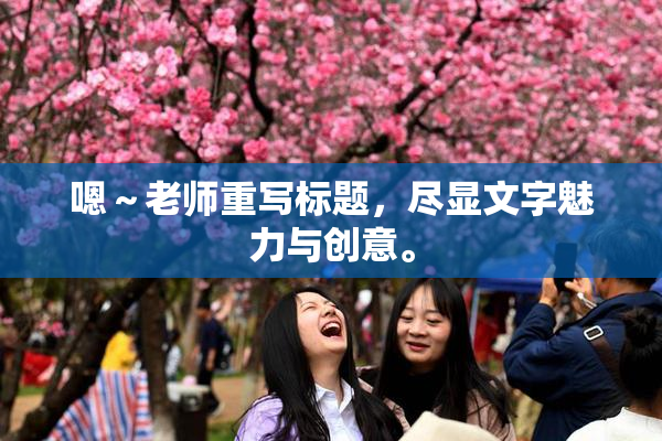嗯～老师重写标题，尽显文字魅力与创意。