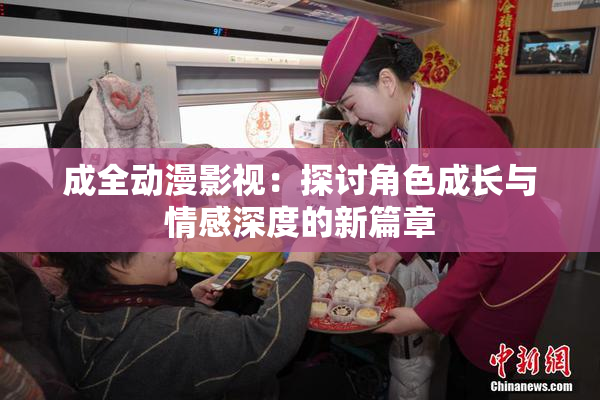 成全动漫影视：探讨角色成长与情感深度的新篇章