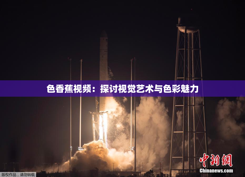 色香蕉视频：探讨视觉艺术与色彩魅力