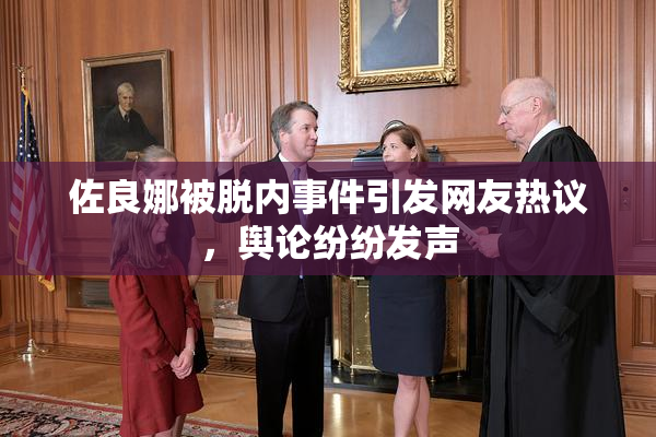 佐良娜被脱内事件引发网友热议，舆论纷纷发声