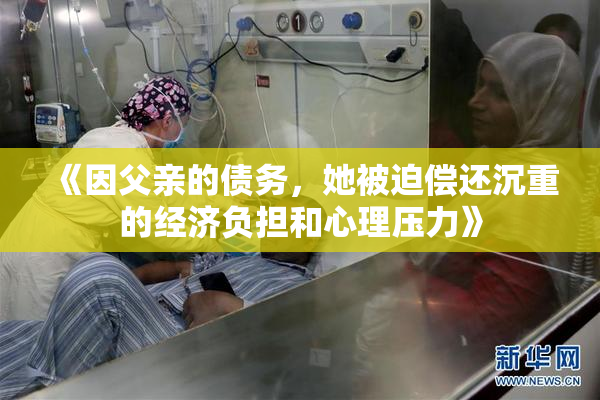《因父亲的债务，她被迫偿还沉重的经济负担和心理压力》