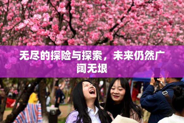 无尽的探险与探索，未来仍然广阔无垠