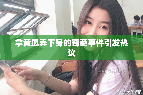 拿黄瓜弄下身的奇葩事件引发热议