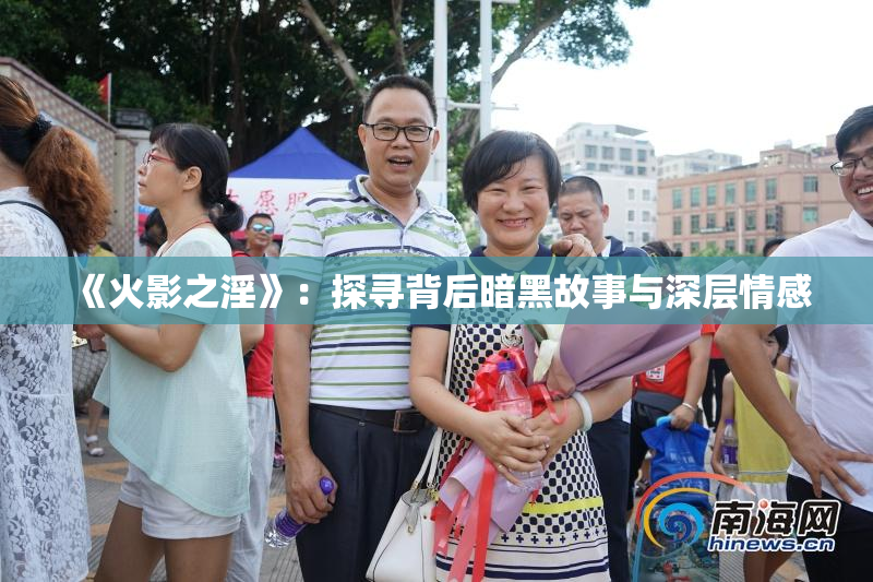 《火影之淫》：探寻背后暗黑故事与深层情感