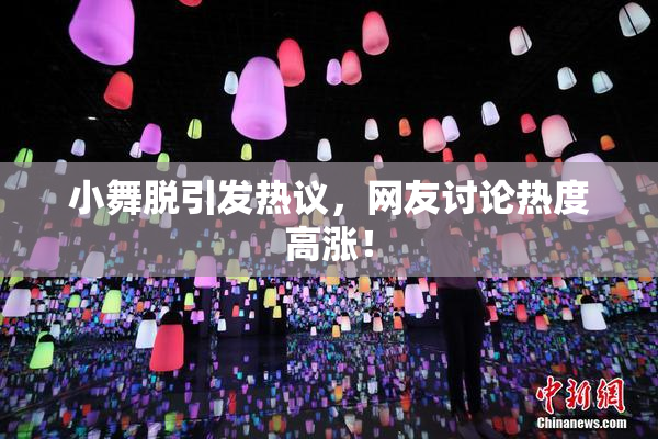 小舞脱引发热议，网友讨论热度高涨！