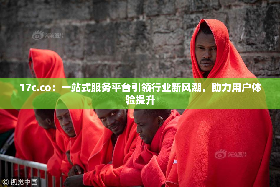 17c.co：一站式服务平台引领行业新风潮，助力用户体验提升