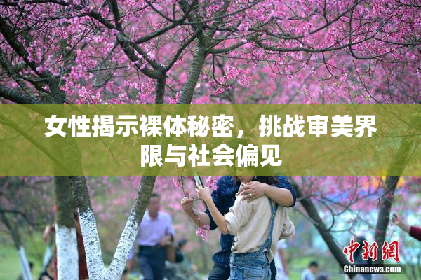 女性揭示裸体秘密，挑战审美界限与社会偏见