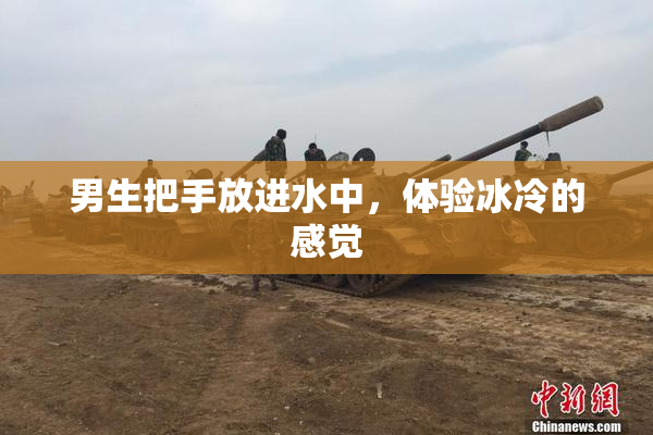 男生把手放进水中，体验冰冷的感觉