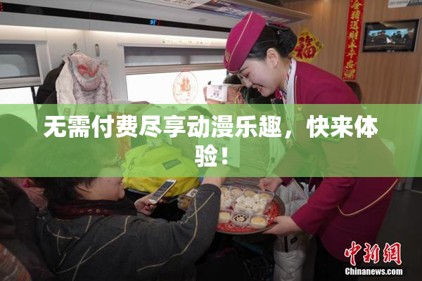 无需付费尽享动漫乐趣，快来体验！