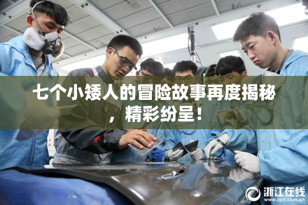 七个小矮人的冒险故事再度揭秘，精彩纷呈！