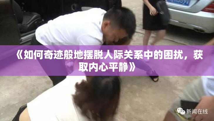 《如何奇迹般地摆脱人际关系中的困扰，获取内心平静》