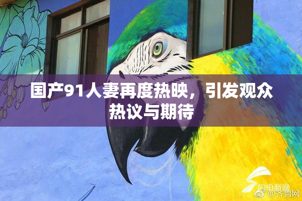 国产91人妻再度热映，引发观众热议与期待