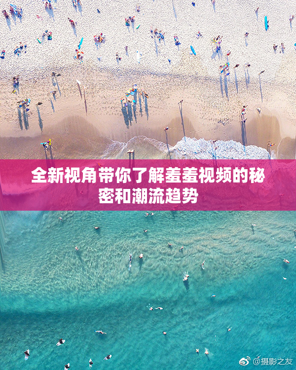 全新视角带你了解羞羞视频的秘密和潮流趋势