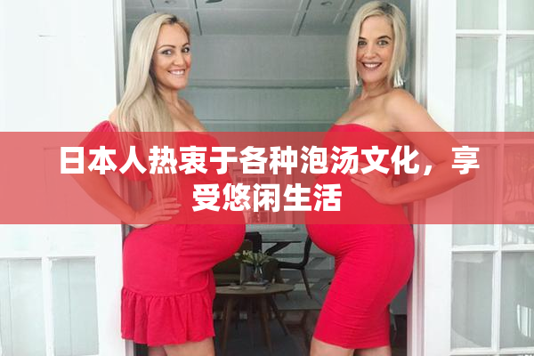日本人热衷于各种泡汤文化，享受悠闲生活