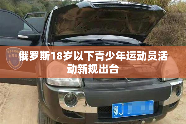 俄罗斯18岁以下青少年运动员活动新规出台