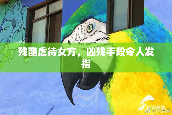 残酷虐待女方，凶残手段令人发指