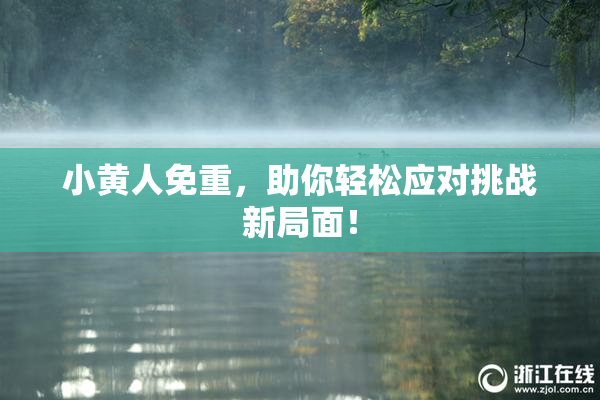 小黄人免重，助你轻松应对挑战新局面！