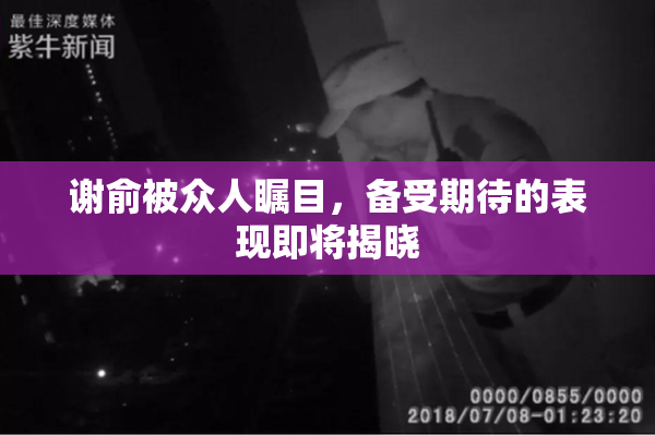 谢俞被众人瞩目，备受期待的表现即将揭晓