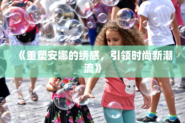 《重塑安娜的绣感，引领时尚新潮流》