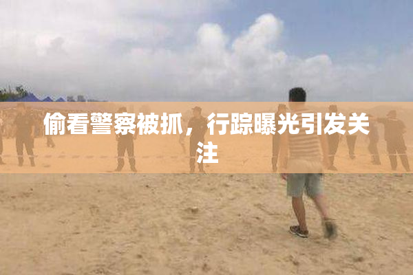偷看警察被抓，行踪曝光引发关注