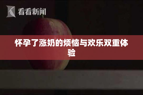 怀孕了涨奶的烦恼与欢乐双重体验