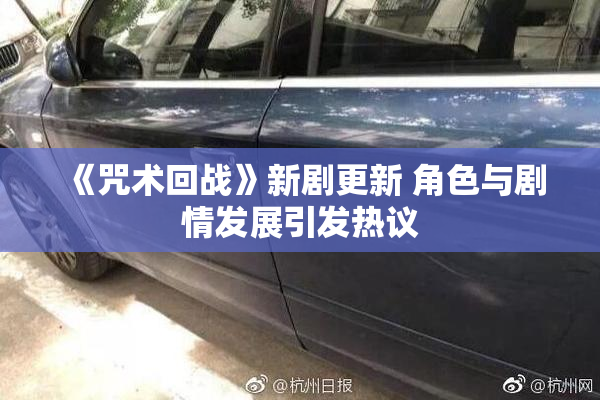 《咒术回战》新剧更新 角色与剧情发展引发热议