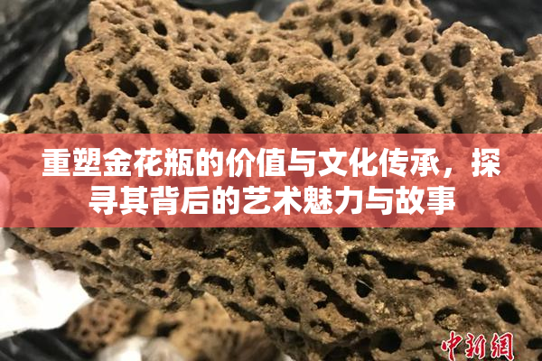 重塑金花瓶的价值与文化传承，探寻其背后的艺术魅力与故事
