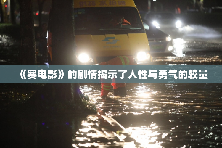 《赛电影》的剧情揭示了人性与勇气的较量