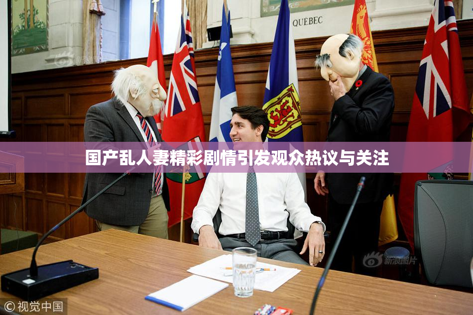 国产乱人妻精彩剧情引发观众热议与关注