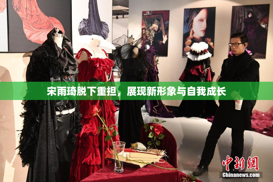 宋雨琦脱下重担，展现新形象与自我成长