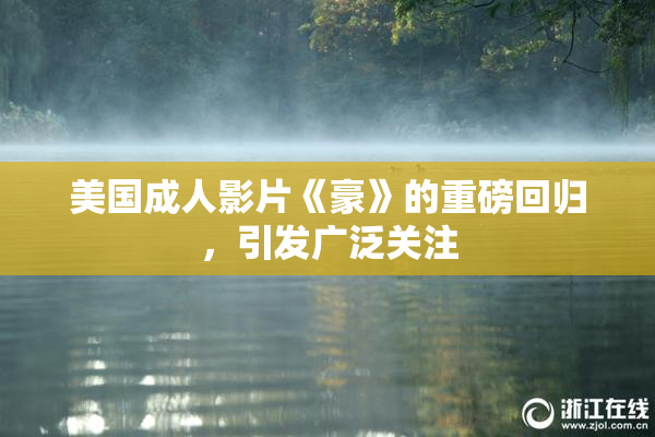 美国成人影片《豪》的重磅回归，引发广泛关注
