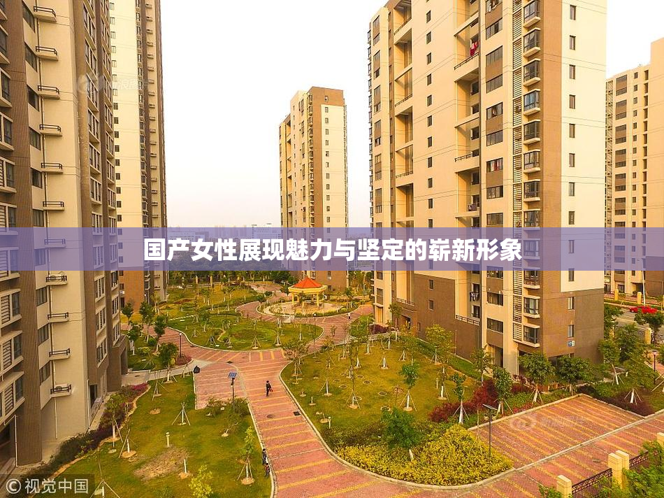国产女性展现魅力与坚定的崭新形象