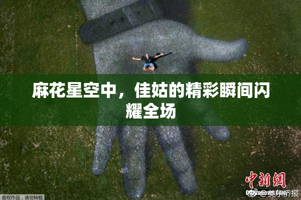 麻花星空中，佳姑的精彩瞬间闪耀全场