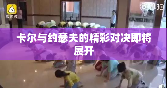 卡尔与约瑟夫的精彩对决即将展开