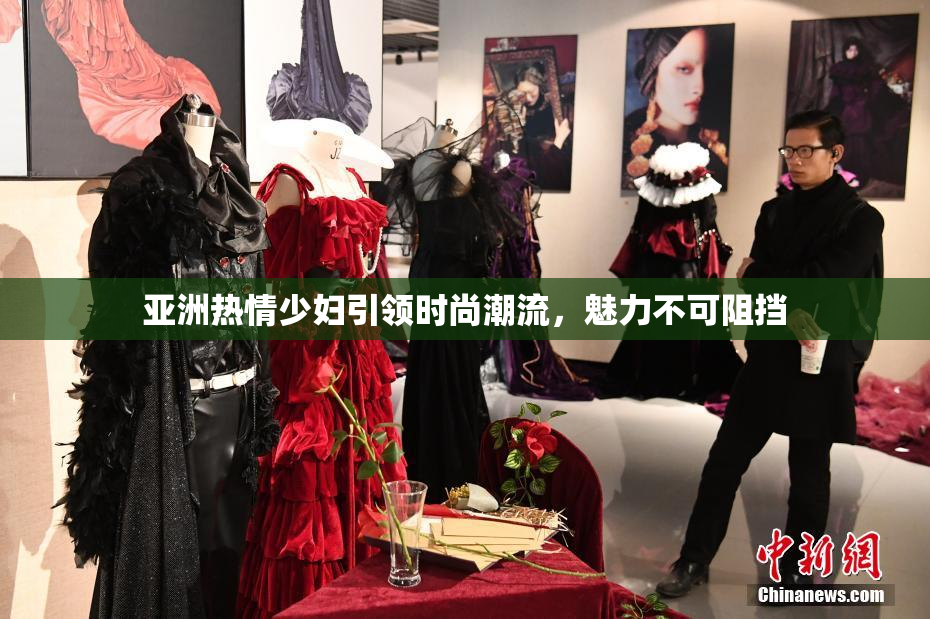 亚洲热情少妇引领时尚潮流，魅力不可阻挡