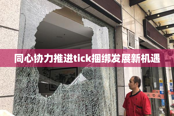 同心协力推进tick捆绑发展新机遇