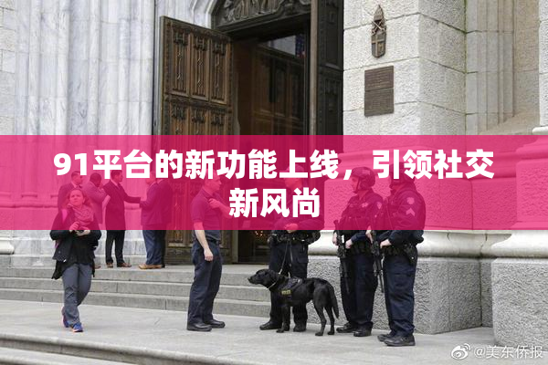 91平台的新功能上线，引领社交新风尚