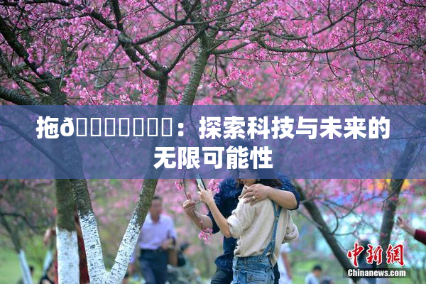 拖👙❌‌❌‌：探索科技与未来的无限可能性