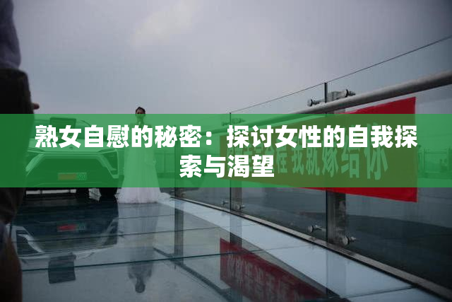 熟女自慰的秘密：探讨女性的自我探索与渴望