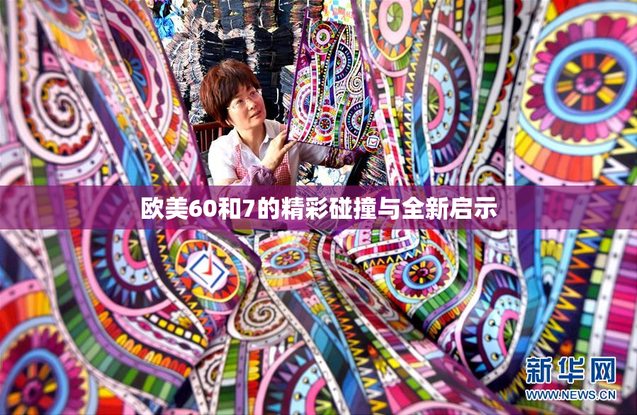 欧美60和7的精彩碰撞与全新启示