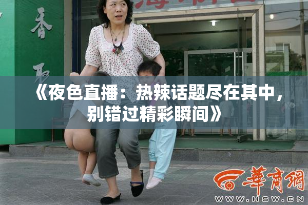 《夜色直播：热辣话题尽在其中，别错过精彩瞬间》