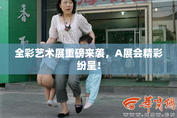 全彩艺术展重磅来袭，A展会精彩纷呈！