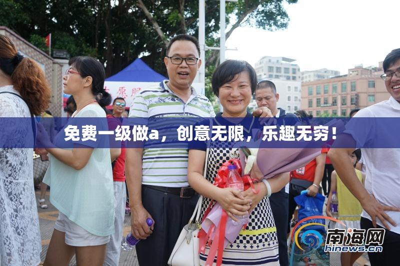 免费一级做a，创意无限，乐趣无穷！