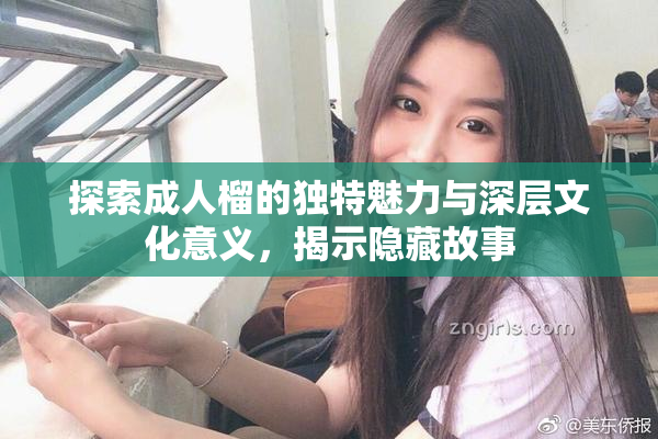 探索成人榴的独特魅力与深层文化意义，揭示隐藏故事