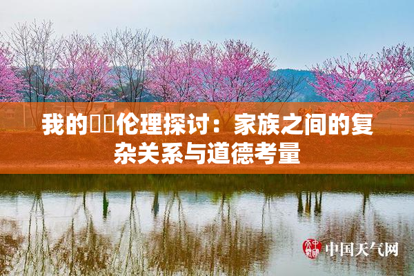 我的妺妺伦理探讨：家族之间的复杂关系与道德考量
