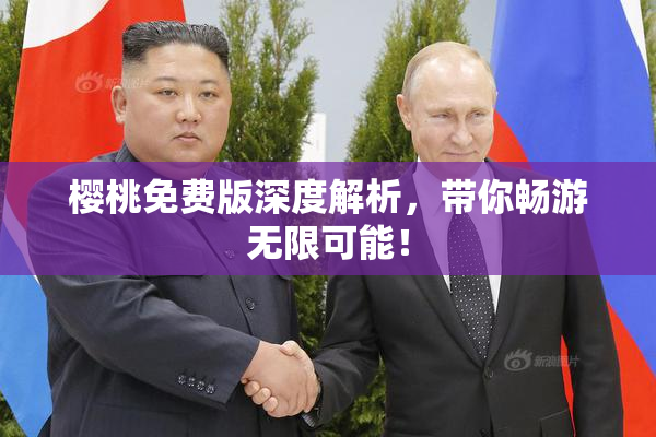 樱桃免费版深度解析，带你畅游无限可能！
