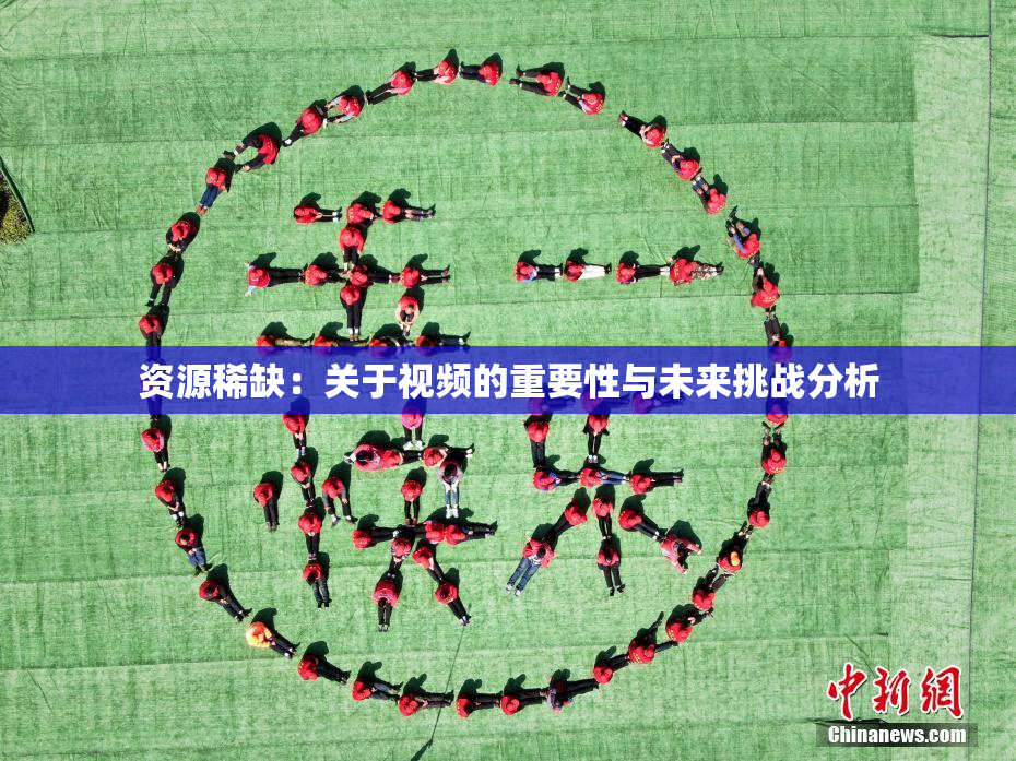 资源稀缺：关于视频的重要性与未来挑战分析