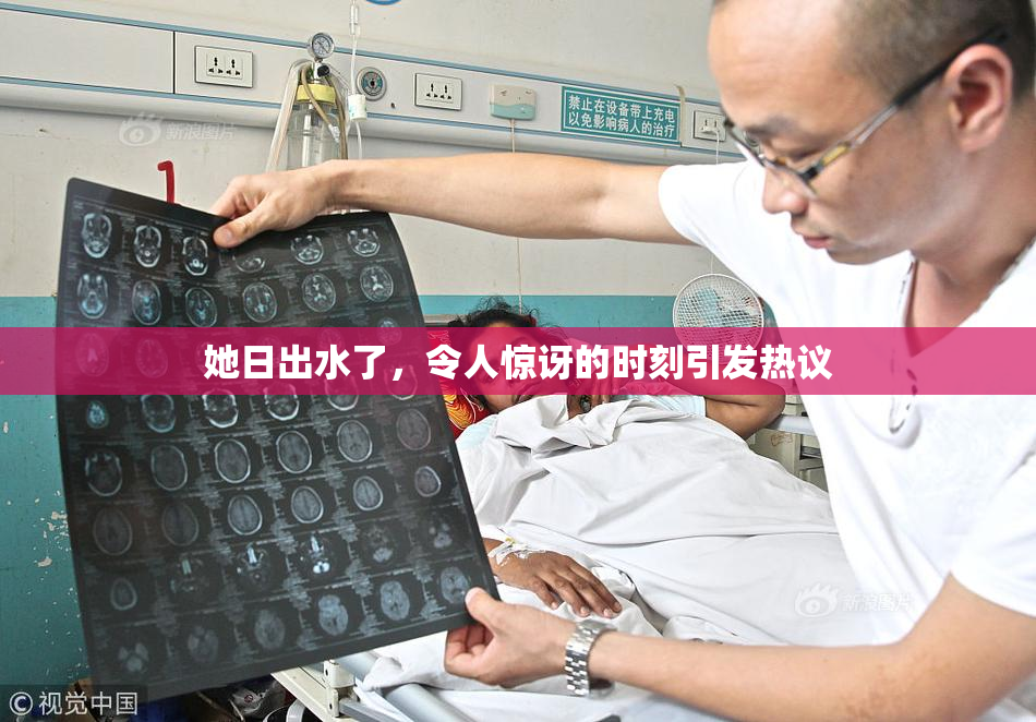 她日出水了，令人惊讶的时刻引发热议