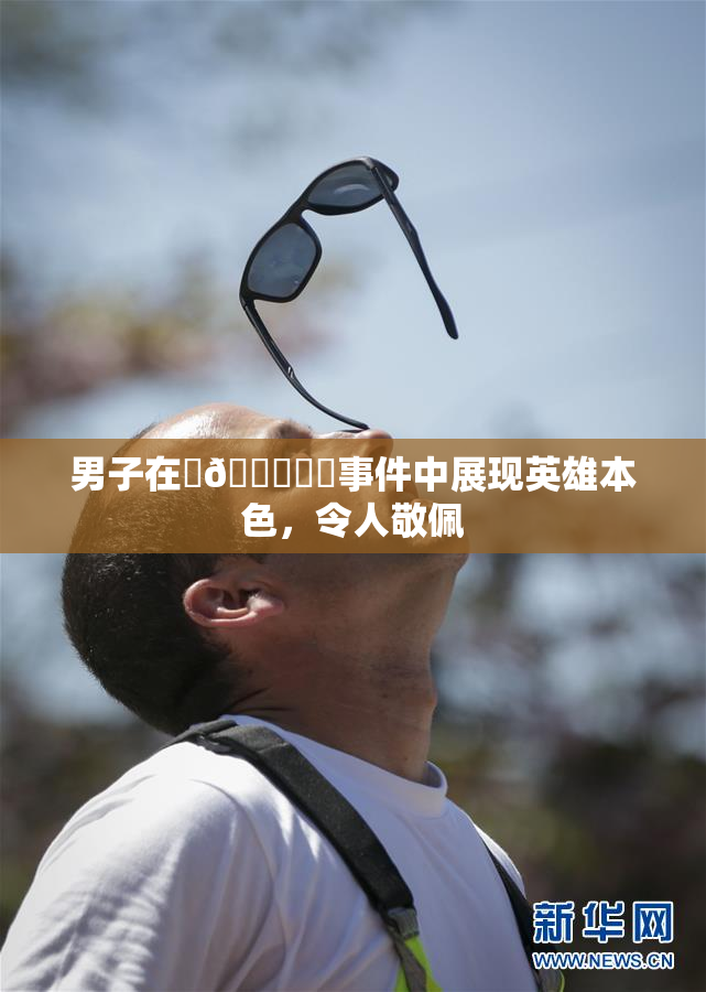 男子在‌🍌❌‌事件中展现英雄本色，令人敬佩