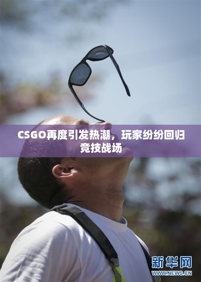 CSGO再度引发热潮，玩家纷纷回归竞技战场